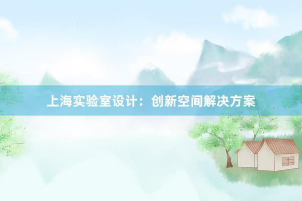 上海实验室设计：创新空间解决方案